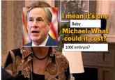 I mean it's one Baby Michael. What could it cost? 1000 embryos?