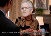 I mean, it's one milk, Michael. What could it cost? 10 dollars?