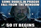 SOME DUDES.IN PRAGUE FALL FROM THE WINDOW imgflip.com SO IT BEGINS memegenerator.net
