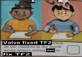 FF Valve fixed TF2 when all the children in the world wrote letters asking them to fix TF2