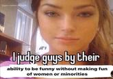 @gas.station.dickpills ล I judge guys by their ability to be funny without making fun of women or minorities