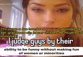 @gas.station.dickpills 7 [Yo juzgo a los hombres por su habilidad de ser graciosos sin hacer chistes de mujeres o minorias] judge guys by their ability to be funny without making fun of women or minorities