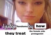 Jjudge bu fandoms by how they treat the female side protagonist