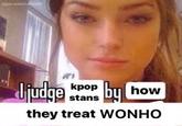 judge kpop stans by how they treat WONHO