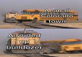 SCHOOL 2922 A roided up bulldozer A small Colorado town