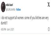rabia basri @GURUJAHRA. Follow X i do not support all women. some of you bitches are very dumb!!! 4:08 PM - Jan 4, 2021