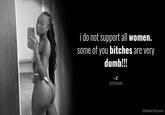 i do not support all women. some of you bitches are very dumb!!! -d. @STFUDIARA @MakeltAQuote