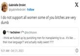 Gabrielle Drolet @gabrielledrolet · Follow X I do not support all women some of you bitches are very dumb techsiren * @techhsiren i think we f----- up by punishing men for mansplaining to us. it's like ... their love language?? and actually really sweet???? 9:21 AM Oct 31, 2023 (--)