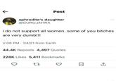 Post aphrodite's daughter @GURUJAHRA i do not support all women. some of you bitches are very dumb!!! 2:08 PM 1/4/21 from Earth 44.4K Reposts 4,497 Quotes 228K Likes 5,411 Bookmarks 27 <]