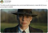 normal guy @lextorias The Microsoft employee who convinced Bethesda to make $2.50 horse armor DLC in 2006