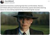 ADAM S Sam Bidwell @sam_bidwell Libertine boomers realising that the comfortable, liberal, Christian ethical framework that they spent decades tearing down is now being replaced by something far worse.