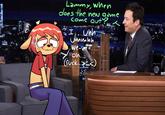 Lammy, when does the new game Come out? SI Unh Ummhh.. We-well!!!! oh... (f---..> FANDOMC LEVENT] [@RANDOM.CHAVE FASH