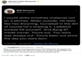 Michael's Italian Restaurant @aurelioacts Will Sennett @Senn_Spud I would strike timothee chalamet out on 3 pitches. Slider outside. He feels like hes drowning. Curveball in the dirt of course he's chasing it. Ladybird sucked kill yourself. And Bang 97 inside corner. Youre out. You were was always out. Youve been out since the day you were born 4:20 PM - 10/10/21 Twitter for iPhone ◆ wangleberry @Wangleberry May 23 What are the load-bearing posts of our time? Obviously 'facing god and walking backwards into hell' and 'miette' are up there. Does Ed Balls still count? PS if you can parse this you should probably log off 7:51 PM May 27, 2024 1.9M Views