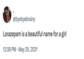 @byebyebrainy Lorazepam is a beautiful name for a girl • 12:38 PM ⚫ May 29, 2021