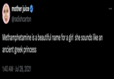 0 mother juice @radishcarton Methamphetamine is a beautiful name for a girl she sounds like an ancient greek princess 1:40 AM ⚫ Jul 28, 2021