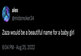alex @midsmoker34 Zaza would be a beautiful name for a baby girl 6:04 PM ⚫ Aug 25, 2022