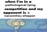 when I'm in a pathological lying competition and my opponent is a narumitsu shipper