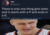 naz @Nazxca There is only one thing girls want, and it starts with a P and ends in a S. 7:43 PM 25 Jul 21 Twitter for Android