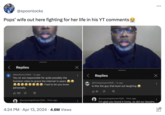 @spoonlocks Pops' wife out here fighting for her life in his YT comments < Replies B @bestkickz2464 1y ago You sir are responsible for quite possibly the funniest video to grace the internet in years I had to let you know personally. 122 น 回 @vontyshapittman1526 • 11mo ago 4:24 PM Apr 13, 2024 4.6M Views Х Replies @thirdeyeopen2606 1y ago Is this the guy that bust out laughing 31 Q @vontyshapittman1526 11mo ago I'm glad you found it funny, so did our lawyers. ...