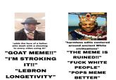 super chat! 108 140, *adds the face of a father who dealt with a shooting to every video using Al* "GOAT MEME!!" "I'M STROKING IT!!" "harmless edits centered around ancient White civilizations" "THE MEME IS RUINED!!" "F--- WHITE PEOPLE" "LEBRON "POPS MEME LONGETIVITY" BETTER"