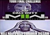 YOUR FINAL CHALLENGE PLAY CALL OF DUTY TIMIN M OD A HELL NAYOVASS TWEAKIN JIGSAW
