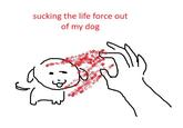 sucking the life force out of my dog لسا