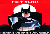 HEY YOU! B.T HistoryoftheBatman Art by Bruce Timm NEVER GIVE UP ON YOURSELF.