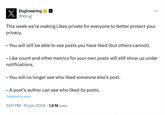 X Engineering⭑ @XEng This week we're making Likes private for everyone to better protect your privacy. - You will still be able to see posts you have liked (but others cannot). - Like count and other metrics for your own posts will still show up under notifications. - You will no longer see who liked someone else's post. - A post's author can see who liked its posts. Traduire le post . 5:01 PM • 11 juin 2024 1,6 M vues