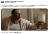 Nomadic Warriors for Pritzker X @Nomads4Pritzker "He tipped strippers well is what he did! He was a great son of Delaware! In this house Hunter Biden is a hero, end of story!" 7:19 PM Jun 11, 2024 769.9K Views