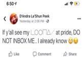 6:50 D'Andra La'Shun Peek < Yesterday at 2:06 PM - If y'all see my LOOMA at pride, DO NOT INBOX ME.. I already know Like Comment Share