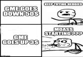 GME GOES DOWN 50$ KEEP TRYING HEDGIES GME GOES UP 3$ MOASS STARTING ??? imgflip.com