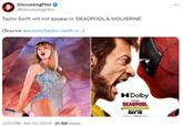4 DiscussingFilm @DiscussingFilm Taylor Swift will not appear in 'DEADPOOL & WOLVERINE' (Source: ew.com/taylor-swift-n...) 3:00 PM ⚫ Jun 10, 2024 21.5M Views Dolby MARVEL STOOS DEADPOOL WOLVERINE ONLY IN THEATERS JULY 26 DISCOVER IT AT Dolby Cinema