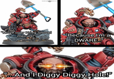 CAVA WARHAMMER COMMUNITY "Move over Krieg Shovel memes!" "Because I'm a DWARF "I And I Diggy Diggy Hole!"
