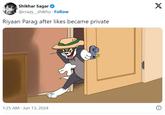 Riyaan Parag after likes became private Shikhar Sagar ❤ @crazy_shikhu. Follow Riyaan Parag after likes became private X 1:25 AM Jun 13, 2024