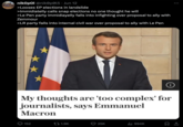 nikopol @nik0p0l5. Jun 12 >Looses EP elections in landslide >Immidiatelly calls snap elections no one thought he will >Le Pen party immidiayelly falls into infighting over proposal to ally with Zemmour >LR party falls into internal civil war over proposal to ally with Le Pen My thoughts are 'too complex' for journalists, says Emmanuel Macron 152 1.9K 25K ılı 994K ☹ ↑