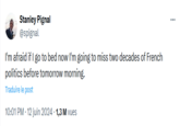 Stanley Pignal @spignal I'm afraid if I go to bed now I'm going to miss two decades of French politics before tomorrow morning. Traduire le post 10:01 PM - 12 juin 2024 1,3 M vues