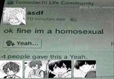 Still one of my favorite extras Tomodachi Life Community asdf @daily_kagihira_sasamiya 10 minutes ago V ok fine im a homosexual Yeah... 4 people gave this a Yeah. F
