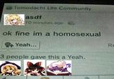 @Dizzy_Scrimblo Tomodachi Life Community asdf 10 minutes ago ok fine im a homosexual Yeah... 3 people gave this a Yeah. Re