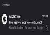 PRIMARY Apple Store How was your experience with Jihad? 2:29 PM How did Jihad do? We value your though... *