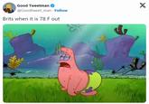 Good Tweetman @Goodtweet_man. Follow Brits when it is 78 F out X