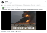 molly @carcassgrl guy who decides to enlist because of Macarena slowed + reverb RAY @Calibaneur . Jun 10 I've never seen an edit that made me want to enlist in the army this quickly DESERT STORM 11:50 AM ⚫ Jun 16, 2024 2.6M Views ...