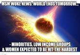 MSM WOKE NEWS: WORLD ENDS TOMORROW... - MINORITIES, LOW INCOME GROUPS & WOMEN EXPECTED TO BE HIT THE HARDEST imgflip.com