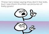 These liars keep saying they don't like kids, but I see them thumbs-up pictures of baby goats! 00 ваз