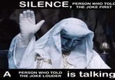 PERSON WHO TOLD SILENCE, THE JOKE FIRST A PERSON WHO TOLD THE JOKE LOUDER is talking