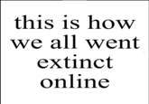 this is how we all went extinct online