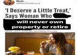 Matt. @MattTheBrand 'I Deserve a Little Treat, Says Woman Who will never own property or retire News - Jul 5, 2022 By: McKayley Gourley