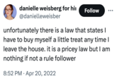 danielle weisberg for hi @danielleweisber Follow unfortunately there is a law that states | have to buy myself a little treat any time I leave the house. it is a pricey law but I am nothing if not a rule follower 8:52 PM Apr 20, 2022