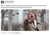 Amber Sparks @ambernoelle RIP to a legend, Donald Sutherland should have won an Oscar for this absolutely formatively terrifying moment alone 1:40 PM ⚫ Jun 20, 2024 95.1K Views