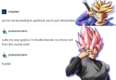 kalgalen you're not ascending to godhood you're just dehydrated podcastwizard outta my way gayboy i'm boutta liberate my divine self from this mortal shell podcastwizard hopital