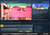 All Games > Strategy Games > C&A > The Amazing American Circus The Amazing Digital Circus Sign in to add this item to your wishlist, follow it, or mark it as ignored VR This game requires a VR headset in order to play. See system requirements for details. Community Hub THE AMAZING DIGITAL Enter the world of the Amazing Digital Circus with the wonderful Caine as your ringmaster and guide in this exciting VR experience, complete the challenges and adventures that lay ahead and claim your prize! (WARNING: ability to leave the game is not guaranteed) ALL REVIEWS: Mixed (121) RELEASE DATE: Sep 16, 2021 DEVELOPER: C&A Entertainment, C&A PUBLISHER: Popular user-defined tags for this product: VR Adventure Turn-Based Tactics Strategy RPG Buy The Amazing Digital Circus SPECIAL PROMOTION! Offer ends in 46:18:58 VR -80% $2.99 $14.99 Add to Cart Single-player Steam Achievements Steam Trading Cards Family Sharing VR Only Xbox Controllers Posted in r/TheDigitalCircus by u/Ok_Prior2199 reddit
